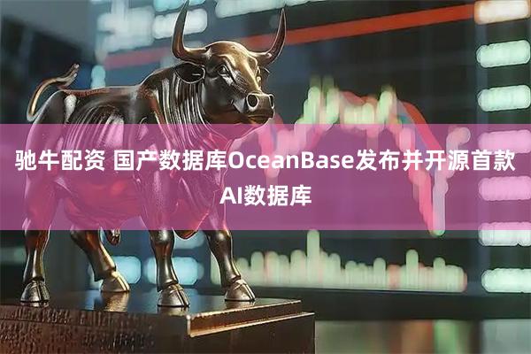 驰牛配资 国产数据库OceanBase发布并开源首款AI数据库