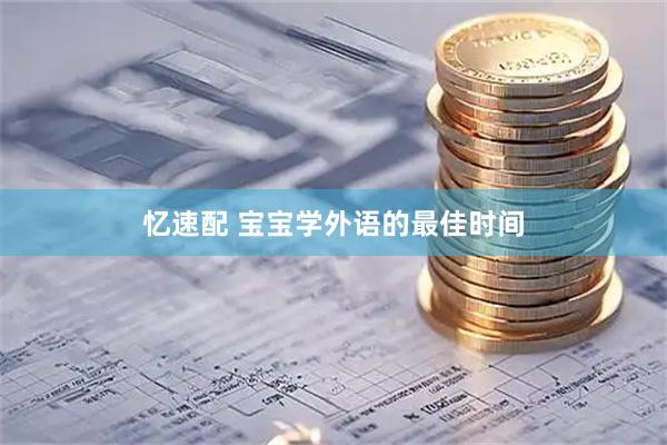 忆速配 宝宝学外语的最佳时间