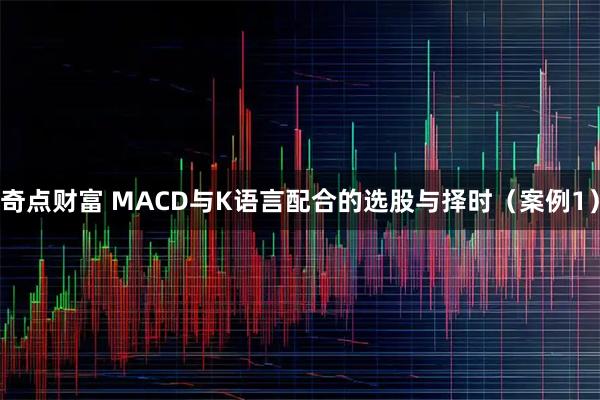 奇点财富 MACD与K语言配合的选股与择时（案例1）