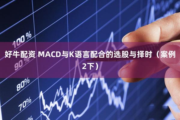 好牛配资 MACD与K语言配合的选股与择时(案例2下)