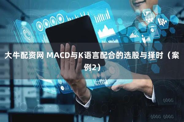 大牛配资网 MACD与K语言配合的选股与择时（案例2）