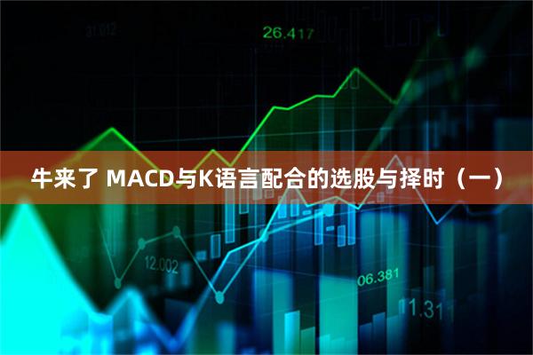 牛来了 MACD与K语言配合的选股与择时（一）