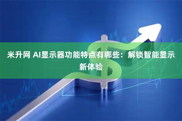 米升网 AI显示器功能特点有哪些：解锁智能显示新体验