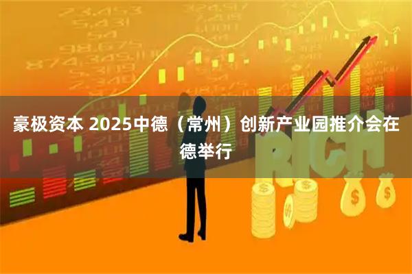 豪极资本 2025中德（常州）创新产业园推介会在德举行
