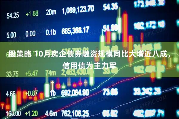 股策略 10月房企债券融资规模同比大增近八成，信用债为主力军