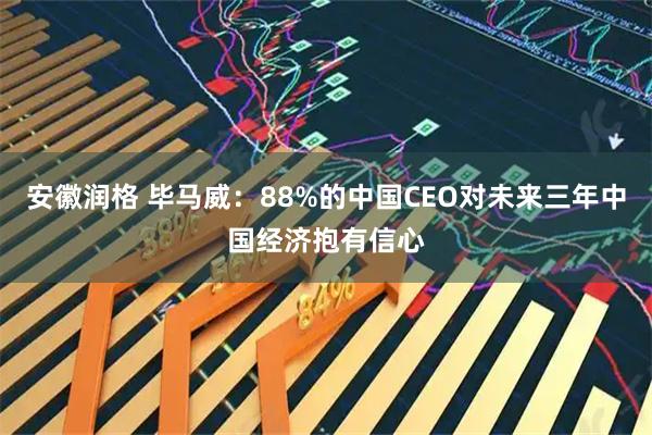 安徽润格 毕马威：88%的中国CEO对未来三年中国经济抱有信心