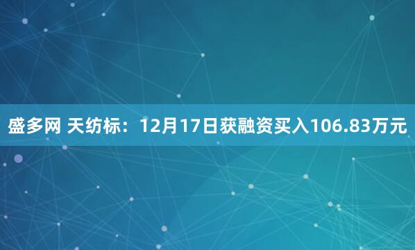 盛多网 天纺标:12月17日获融资买入106.83万元