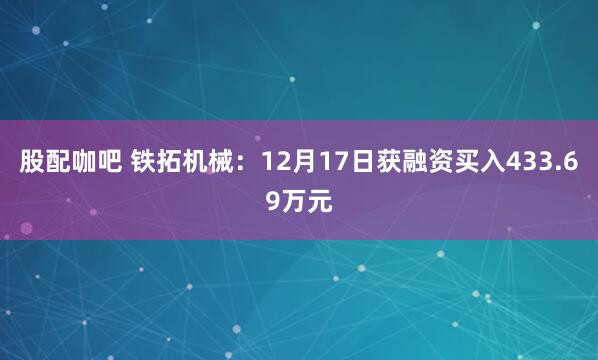 股配咖吧 铁拓机械:12月17日获融资买入433.69万元