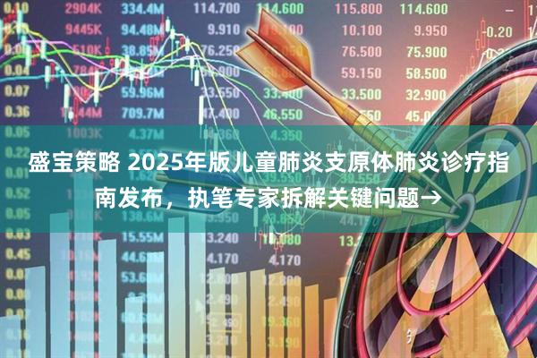盛宝策略 2025年版儿童肺炎支原体肺炎诊疗指南发布，执笔专家拆解关键问题→